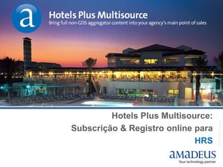 ©2007AmadeusITGroupSA
Hotels Plus Multisource:
Subscrição & Registro online para
HRS
 