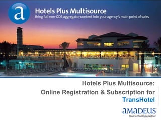 Hotels Plus Multisource:




                                         © 2007 Amadeus IT Group SA
Online Registration & Subscription for
                          TransHotel
 
