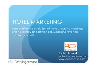 HOTEL MARKETING
Recognizing the evolution of travel, tourism, meetings
and hospitality and bringing a successful revenue
culture for hotels




                                   Sachin Bansal
                                   sachin@sachinbansal.com
                                   www.sachinbansal.com
 