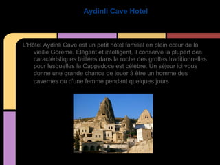 Aydinli Cave Hotel



L'Hôtel Aydinli Cave est un petit hôtel familial en plein cœur de la
    vieille Göreme. Élégant et intelligent, il conserve la plupart des
    caractéristiques taillées dans la roche des grottes traditionnelles
    pour lesquelles la Cappadoce est célèbre. Un séjour ici vous
    donne une grande chance de jouer à être un homme des
    cavernes ou d'une femme pendant quelques jours.
 