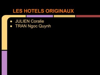 LES HOTELS ORIGINAUX
● JULIEN Coralie
● TRAN Ngoc Quynh
 