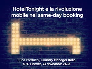 HotelTonight e la rivoluzione 
mobile nel same-day booking 
EUROPE PRESENTATION 
Luca Parducci, Country Manager Italia 
BTC Firenze, 13 novembre 2013 
 