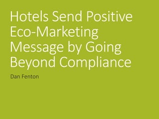 Hotels Send Positive
Eco-Marketing
Message by Going
Beyond Compliance
Dan Fenton
 