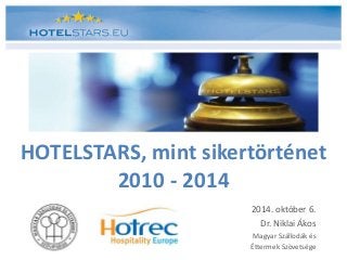 HOTELSTARS, mint sikertörténet 
2010 - 2014 
2014. október 6. 
Dr. Niklai Ákos 
Magyar Szállodák és 
Éttermek Szövetsége 
 