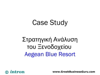 Case Study
Στρατηγική Ανάλυση
του Ξενοδοχείου
Aegean Blue Resort
www.GreekBusinessGuru.com
 