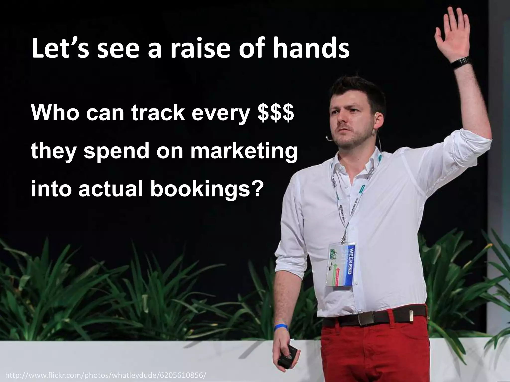 Let’s see a raise of hands
Who can track every $$$
they spend on marketing
into actual bookings?
http://www.flickr.com/photos/whatleydude/6205610856/
 