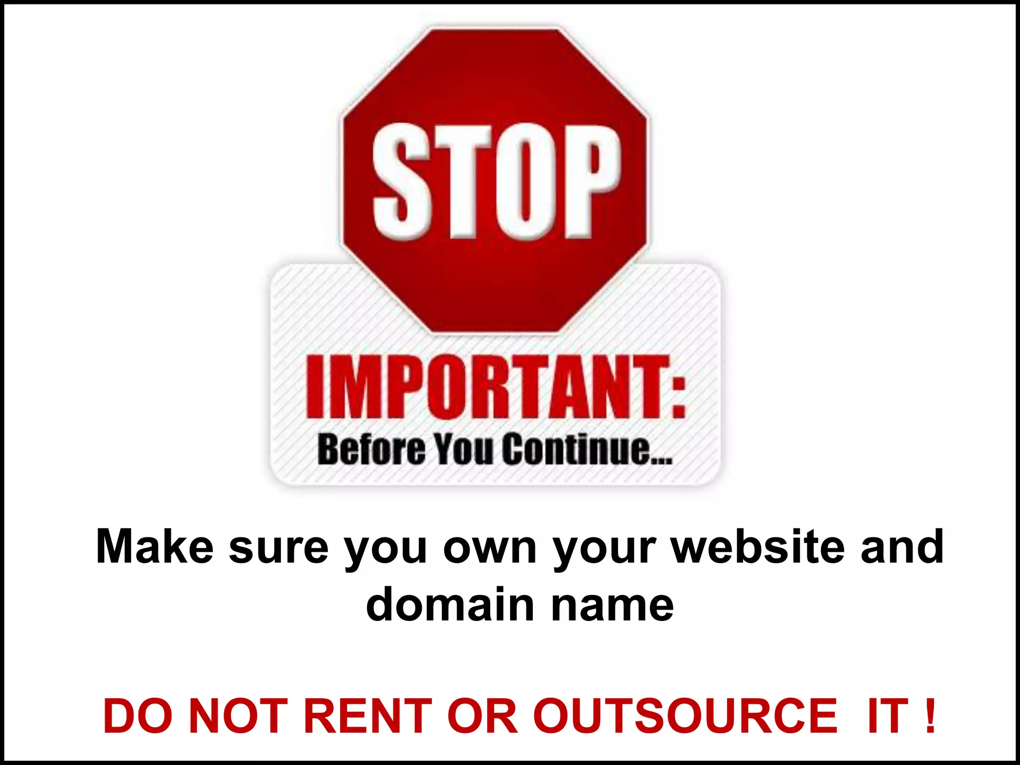 Make sure you own your website and
domain name
DO NOT RENT OR OUTSOURCE IT !
 