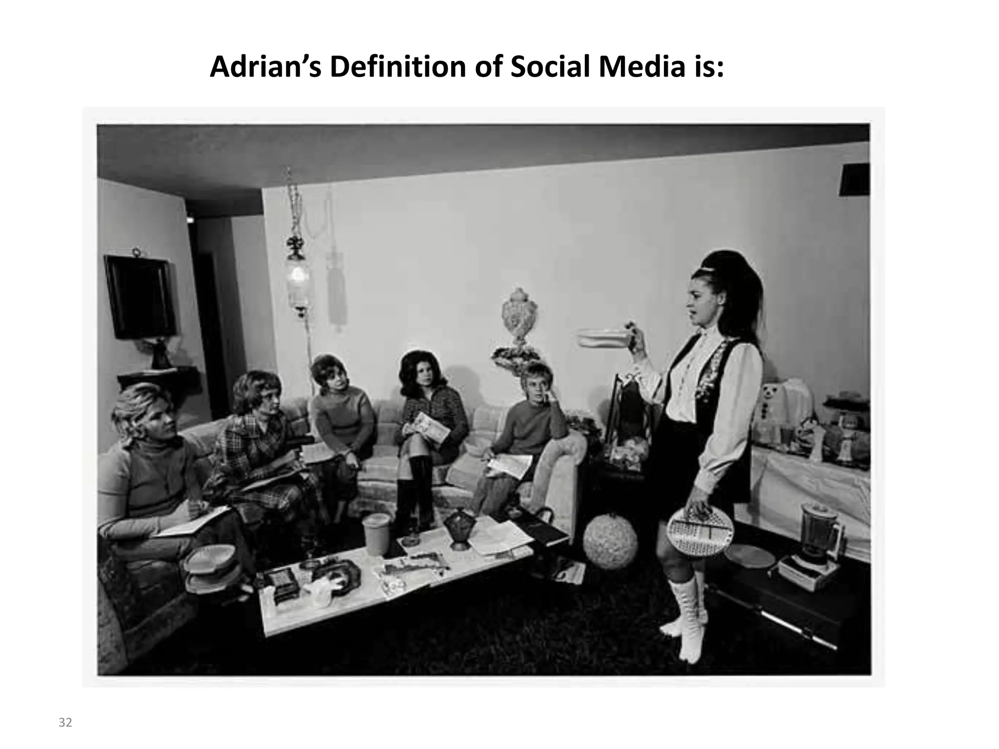 Adrian’s Definition of Social Media is:
32
 