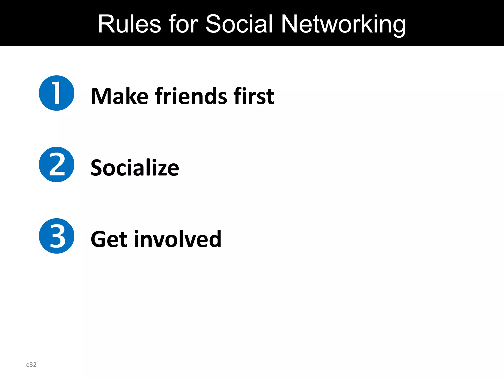 Make friends first
Socialize
Get involved
Rules for Social Networking
e32
 