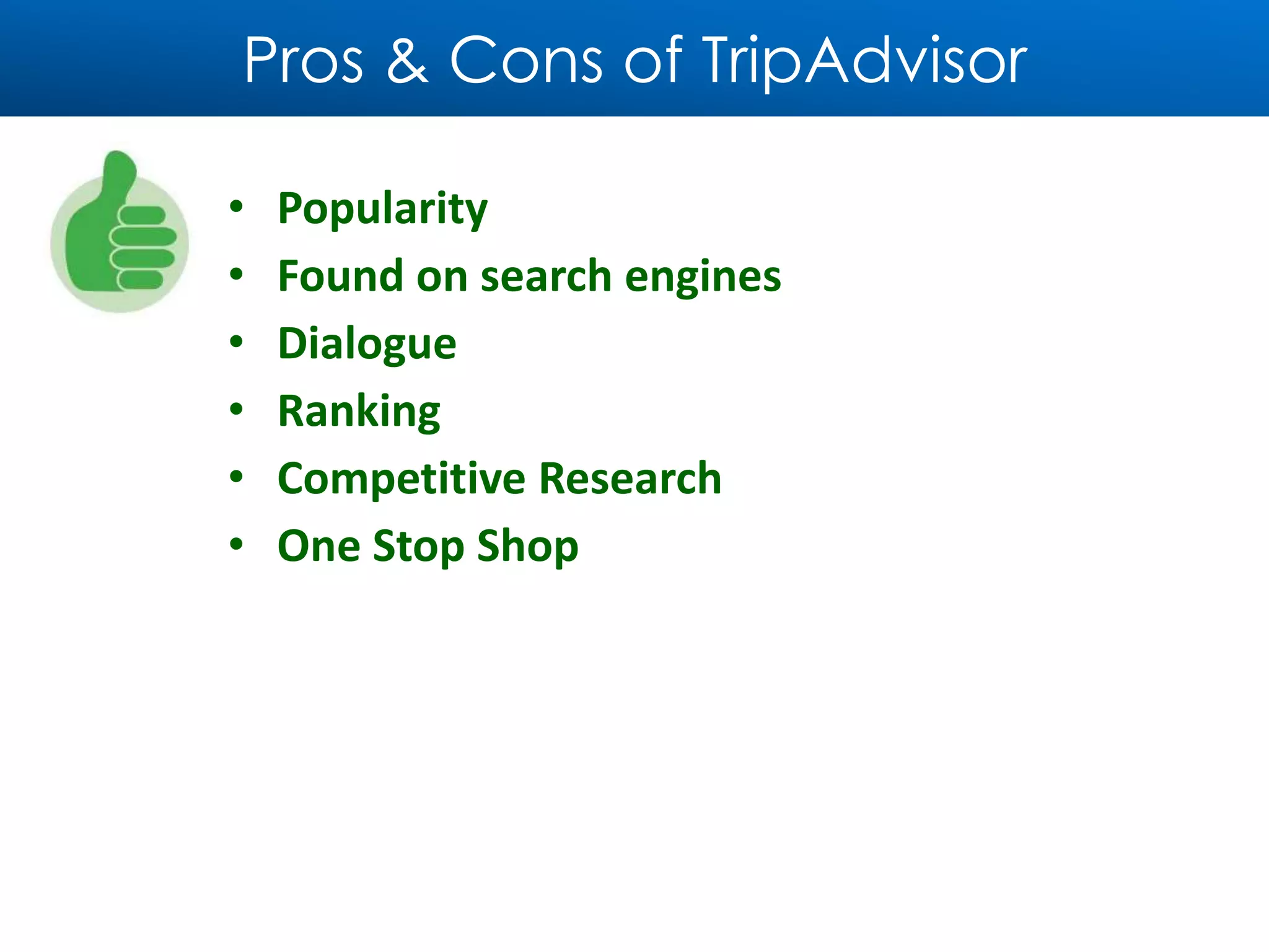 Pros & Cons of TripAdvisor
• Popularity
• Found on search engines
• Dialogue
• Ranking
• Competitive Research
• One Stop Shop
 