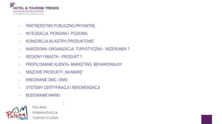 • PARTNERSTWO PUBLICZNO-PRYWATNE, 
• INTEGRACJA PIONOWA I POZIOMA, 
• KONSORCJA (KLASTRY) PRODUKTOWE 
• NARODOWA ORGANIZACJA TURYSTYCZNA – WIZERUNEK ? 
• REGIONY I MIASTA – PRODUKT ? 
• PROFILOWANIE KLIENTA- MARKETING BEHAWIORALNY 
• NISZOWE PRODUKTY „NA MIARĘ” 
• KREOWANIE DMC i DMO 
• SYSTEMY CERTYFIKACJI I REKOMENDACJI 
• BUDOWANIE MARKI 
• PRODUKTY SIECIOWE 
 