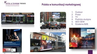 Polska w komunikacji marketingowej 
1. Outdoor 
2. Prasa 
3. TV 
4. Podróże studyjne 
5. SEO SEM 
6. Działania B2B 
 