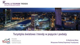 Turystyka światowa i trendy w popycie i podaży 
Dr Bartłomiej Walas 
Wiceprezes Polskiej Organizacji Turystycznej 
 