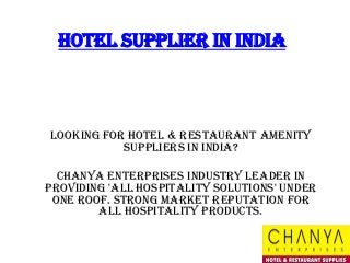 Hotel supplier in india
Looking For Hotel & Restaurant amenity
suppliers in India?
Chanya Enterprises industry leader in
providing 'All Hospitality Solutions' under
one roof. Strong market reputation for
all hospitality products.
 
