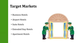 Target Markets 
• Business Hotels 
• Airport Hotels 
• Suite Hotels 
• Extended Stay Hotels 
• Apartment Hotels 
 