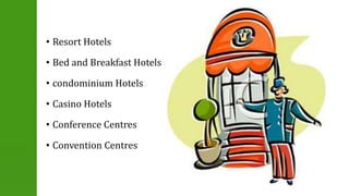 • Resort Hotels 
• Bed and Breakfast Hotels 
• condominium Hotels 
• Casino Hotels 
• Conference Centres 
• Convention Centres 
 