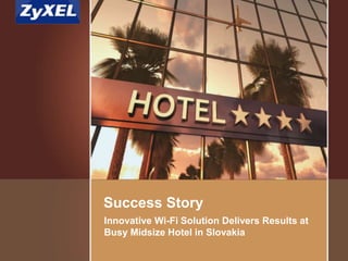 Copyright©2014 ZyXEL Communications Corporation. All rights reserved.
Innovative Wi-Fi Solution Delivers Results at
Busy Midsize Hotel in Slovakia
Success Story
 