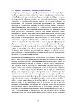 - 19 -
2.2. Επίπτωση του φόρου στη βιωσιμότητα των ξενοδοχείων
Η εκτίμηση της επίπτωσης του φόρου διαμονής στα ετήσια οικονομικά μεγέθη των
ξενοδοχείων πραγματοποιείται μέσα από τη σύγκριση της υφιστάμενης κατάστασης με
τις δύο διαφορετικές περιπτώσεις (μετακύλιση και απορρόφηση). Καθώς τα οικονομικά
και επιχειρησιακά δεδομένα διαφέρουν ανά κατηγορία καταλύματος, η ανάλυση
γίνεται τόσο σε επίπεδο συνόλου όσο και διακριτά ανά κατηγορία ξενοδοχείων (τα
αποτελέσματα ανά κατηγορία ξενοδοχείων αποτυπώνονται στο Παράρτημα).
Ξεκινώντας με την υφιστάμενη κατάσταση σε επίπεδο συνόλου, γίνεται ο υπολογισμός
των συνολικών εσόδων των ξενοδοχείων σε ετήσια βάση (έτος αναφοράς: 2016). Ο
υπολογισμός στηρίζεται στα βασικά επιχειρησιακά δεδομένα των ξενοδοχείων (μέσο
έσοδο ανά δωμάτιο, δυναμικότητα μονάδων, μέση διάρκεια λειτουργίας, ετήσια
πληρότητα). Στη συνέχεια, χρησιμοποιώντας τα οικονομικά δεδομένα που προέκυψαν
από την επεξεργασία των λογιστικών καταστάσεων των ξενοδοχείων (Πίνακας 3),
υπολογίζονται τα αποτελέσματα και οι λειτουργικές ροές που δημιουργούνται. Όπως
αναδεικνύουν οι σχετικοί υπολογισμοί στην υφιστάμενη κατάσταση, η καθαρή ροή,
δηλαδή το υπόλοιπο που προκύπτει από τις λειτουργικές ροές αφαιρώντας την
πληρωμή των φόρων, το κόστος επενδύσεων και την εξυπηρέτηση του δανεισμού
(πληρωμή χρεολυσίων), είναι αρνητική. Ουσιαστικά τα ξενοδοχεία έχουν εξαντλήσει
σήμερα τις ταμειακές τους δυνατότητες και προφανώς προκειμένου να διαχειριστούν
το αρνητικό αυτό υπόλοιπο, είτε διαχειρίζονται ταμειακά την εξυπηρέτηση του
δανεισμού (μέσω π.χ. μιας αναδιάρθρωσης ή αναχρηματοδότησης του δανεισμού) είτε
προχωρούν στην εξεύρεση νέων κεφαλαίων.
Προχωρώντας τώρα στην ανάλυση των αποτελεσμάτων της περίπτωσης Α (μετακύλιση
φόρου), θεωρείται πως τα ξενοδοχεία προχωρούν σε αύξηση των τιμών τους κατά την
αναλογία του φόρου διαμονής. Ουσιαστικά επιχειρούν να μετακυλήσουν πλήρως το
φόρο διαμονής στους καταναλωτές, αυξάνοντας τις χρεώσεις για τις υπηρεσίες τους.
Στην περίπτωση αυτή και δεδομένης της ελαστικότητας ζήτησης των ξενοδοχείων, η
αύξηση των τιμών θα περιορίσει τη ζήτηση και εν τέλει τα αναμενόμενα έσοδα ανά
δωμάτιο. Το μέγεθος της μείωσης προσδιορίζεται από το ύψος της ελαστικότητας
ζήτησης ανά κατηγορία ξενοδοχείων. Διευκρινίζεται πως τα αποτελέσματα που
αποτυπώνονται στον πίνακα 3 είναι τα αθροίσματα των επιμέρους μεγεθών που
υπολογίστηκαν ανά κατηγορία ξενοδοχείων (βλ. πίνακες παραρτήματος). Για λόγους
παρουσίασης στην ενότητα αυτή εμφανίζονται μόνο τα συγκεντρωτικά μεγέθη. Η
αύξηση της τιμής λόγω επιβολής και μετακύλισης φόρου θα μειώσει τη ζήτηση, που
πρακτικά οδηγεί σε ένα χαμηλότερο ποσοστό πληρότητας και άρα σε ένα νέο
(μειωμένο) ύψος εσόδων για τα ξενοδοχεία. Από το μέγεθος της ζήτησης προκύπτει το
ύψος του φόρου διαμονής που εκτιμάται πως θα υπάρξει στην περίπτωση που τα
ξενοδοχεία επιχειρήσουν να μετακυλήσουν το φόρο στους καταναλωτές αυξάνοντας τις
τιμές. Κατόπιν εκτιμώνται τα αποτελέσματα που θα υπάρξουν τόσο σε επίπεδο
λειτουργικών ροών όσο και σε επίπεδο καθαρών ροών, δηλαδή τελικού υπολοίπου
 