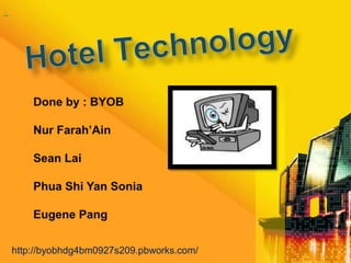          HotelTechnology Done by : BYOB NurFarah’Ain Sean Lai Phua Shi Yan Sonia Eugene Pang http://byobhdg4bm0927s209.pbworks.com/  