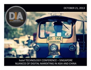 OCTOBER	
  21,	
  2013	
  

hotel	
  TECHNOLOGY	
  CONFERENCE	
  –	
  SINGAPORE	
  
NUANCES	
  OF	
  DIGITAL	
  MAREKTING	
  IN	
  ASIA	
  AND	
  CHINA	
  

 