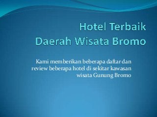 Kami memberikan beberapa daftar dan
review beberapa hotel di sekitar kawasan
wisata Gunung Bromo

 