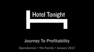 Journey To Profitability
@jaredsimon  The Family  January 2017
 