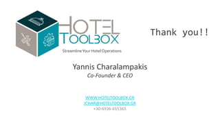 StreamlineYour Hotel Operations
Thank you!!
WWW.HOTELTOOLBOX.GR
JCHAR@HOTELTOOLBOX.GR
+30-6936-655365
Yannis Charalampakis
Co-Founder & CEO
 