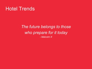 Hotel Trends


      The future belongs to those
       who prepare for it today
                - Malcolm X
 