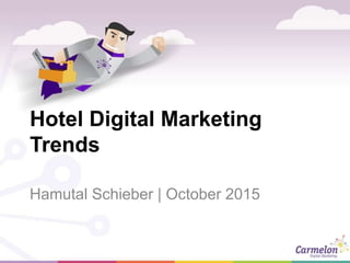 Hotel Digital Marketing
Trends
Hamutal Schieber | October 2015
 