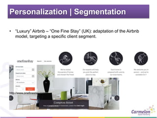 Personalization | Segmentation
• “Luxury” Airbnb – “One Fine Stay” (UK): adaptation of the Airbnb
model, targeting a specific client segment.
http://www.onefinestay.com
 