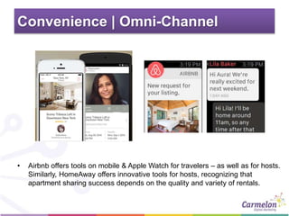 Convenience | Omni-Channel
• Airbnb offers tools on mobile & Apple Watch for travelers – as well as for hosts.
Similarly, HomeAway offers innovative tools for hosts, recognizing that
apartment sharing success depends on the quality and variety of rentals.
 
