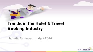 Trends in the Hotel & Travel
Booking Industry
Hamutal Schieber | April 2014
 