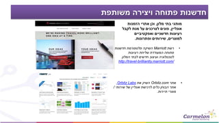 ‫משותפת‬ ‫ויצירה‬ ‫פתוחה‬ ‫חדשנות‬
•‫רשת‬Marriott‫חדשנות‬ ‫פלטפורמת‬ ‫השיקה‬
‫רעיונות‬ ‫שליחת‬ ‫המעודדת‬ ‫פתוחה‬
‫המלון‬ ‫לבתי‬ ‫חדשים‬ ‫ועיצוב‬ ‫לטכנולוגיה‬.
http://travel-brilliantly.marriott.com/
‫מלון‬ ‫בתי‬ ‫מותגי‬,‫הזמנות‬ ‫אתרי‬ ‫וכן‬
‫אונליין‬,‫לקבל‬ ‫מנת‬ ‫על‬ ‫לצרכנים‬ ‫פונים‬
‫ואפקטיביים‬ ‫חדשניים‬ ‫רעיונות‬
‫למוצרים‬,‫ופתרונות‬ ‫שירותים‬.
•‫אתר‬Orbitz.com‫את‬ ‫השיק‬Orbitz Labs,
‫שירותי‬ ‫של‬ ‫אונליין‬ ‫לרכישת‬ ‫כלים‬ ‫הבוחן‬ ‫אתר‬/
‫תיירות‬ ‫מוצרי‬.
 
