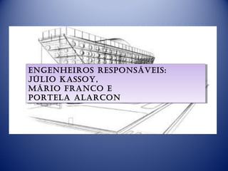 engenheirOs respOnsáveis:
engenheirOs respOnsáveis:
JúliO KassOy,
JúliO KassOy,
máriO francO e
máriO francO e
pOrtela alarcOn
pOrtela alarcOn
 