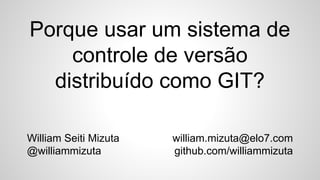 Porque usar um sistema de
controle de versão
distribuído como GIT?
William Seiti Mizuta
@williammizuta
william.mizuta@elo7.com
github.com/williammizuta
 