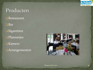  Restaurant

 Bar

 Sigaretten

 Plannetjes

 Kamers

 Arrangementen




                  Margaux Beernaert   6
 