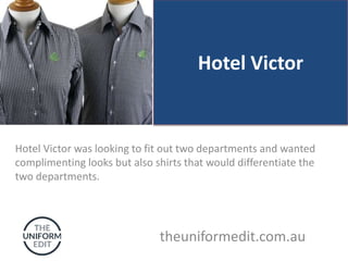Hotel Victor
Hotel Victor was looking to fit out two departments and wanted
complimenting looks but also shirts that would differentiate the
two departments.
theuniformedit.com.au
 