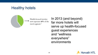 Healthy hotels

                      In 2013 (and beyond)
                      far more hotels will
                      serve up health-focused
                      guest experiences
                      and “wellness
                      everywhere”
                      environments


                 30
 