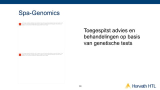 Spa-Genomics
 The image cannot be displayed. Your computer may not have enough memory to open the image, or the
 image may have been corrupted. Restart your computer, and then open the ﬁle again. If the red x still
 appears, you may have to delete the image and then insert it again.




                                                                                                              Toegespitst advies en
                                                                                                              behandelingen op basis
                                                                                                              van genetische tests
 The image cannot be displayed. Your computer may not have enough memory to open the image, or the
 image may have been corrupted. Restart your computer, and then open the ﬁle again. If the red x still
 appears, you may have to delete the image and then insert it again.




                                                                                                         33
 