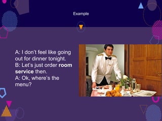 Example
A: I don’t feel like going
out for dinner tonight.
B: Let’s just order room
service then.
A: Ok, where’s the
menu?
 