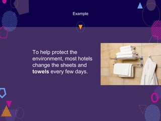 Example
To help protect the
environment, most hotels
change the sheets and
towels every few days.
 