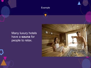 Example
Many luxury hotels
have a sauna for
people to relax.
 