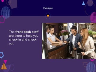 Example
The front desk staff
are there to help you
check-in and check-
out.
 