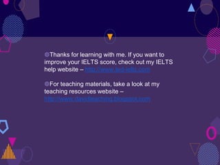 ◍Thanks for learning with me. If you want to
improve your IELTS score, check out my IELTS
help website – http://www.ted-ielts.com
◍For teaching materials, take a look at my
teaching resources website –
http://www.davidteaching.blogspot.com
 