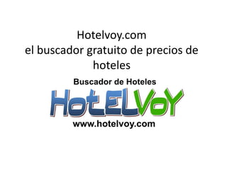 Hotelvoy.com
el buscador gratuito de precios de
             hoteles
 