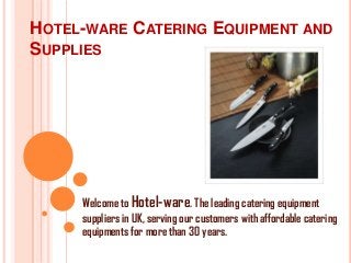 HOTEL-WARE CATERING EQUIPMENT AND
SUPPLIES




     Welcome to Hotel-ware. The leading catering equipment
     suppliers in UK, serving our customers with affordable catering
     equipments for more than 30 years.
 