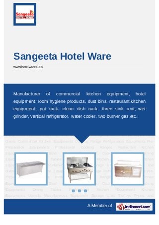 A Member of
Sangeeta Hotel Ware
www.hotelwares.co
Commercial Kitchen Equipments Cooking Range Refrigeration Equipments Pre-Preparation
Equipments Professional Cooking Ranges Restaurant Kitchen Equipment Stainless Steel
Kitchen Equipment Cooking Utensils Washing Equipments Dining Tables Professional
Kitchen Equipment Kitchen Equipments Utensils Miscellaneous Equipment Storage
Units Trolleys Fryers and Ovens Commercial Kitchen Equipments Cooking
Range Refrigeration Equipments Pre-Preparation Equipments Professional Cooking
Ranges Restaurant Kitchen Equipment Stainless Steel Kitchen Equipment Cooking
Utensils Washing Equipments Dining Tables Professional Kitchen Equipment Kitchen
Equipments Utensils Miscellaneous Equipment Storage Units Trolleys Fryers and
Ovens Commercial Kitchen Equipments Cooking Range Refrigeration Equipments Pre-
Preparation Equipments Professional Cooking Ranges Restaurant Kitchen
Equipment Stainless Steel Kitchen Equipment Cooking Utensils Washing
Equipments Dining Tables Professional Kitchen Equipment Kitchen
Equipments Utensils Miscellaneous Equipment Storage Units Trolleys Fryers and
Ovens Commercial Kitchen Equipments Cooking Range Refrigeration Equipments Pre-
Preparation Equipments Professional Cooking Ranges Restaurant Kitchen
Equipment Stainless Steel Kitchen Equipment Cooking Utensils Washing
Equipments Dining Tables Professional Kitchen Equipment Kitchen
Equipments Utensils Miscellaneous Equipment Storage Units Trolleys Fryers and
Manufacturer of commercial kitchen equipment, hotel
equipment, room hygiene products, dust bins, restaurant kitchen
equipment, pot rack, clean dish rack, three sink unit, wet
grinder, vertical refrigerator, water cooler, two burner gas etc.
 