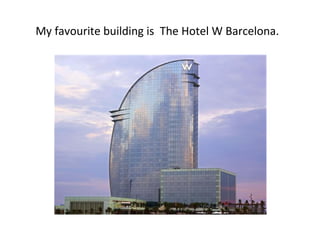 My favourite building is The Hotel W Barcelona.
 