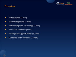 OverviewIntroductions (2 min)Study Background (3 min)Methodology and Technology (3 min)Executive Summary (3 min)Findings and Opportunities (20 min)Questions and Comments (15 min)