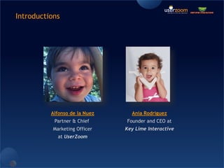 Introductions Alfonso de la NuezPartner & Chief Marketing Officerat UserZoomAnia RodriguezFounder and CEO atKey Lime Interactive